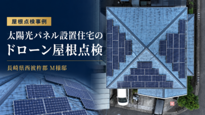 長崎県西彼杵郡 M様邸｜太陽光パネル設置住宅のドローン屋根点検を実施